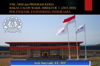 VISI , MISI dan PROGRAM KERJA
BAKAL CALON WAKIL DIREKTUR 1 (2015-2020)
POLITEKNIK ENJINERING INDORAMA
Ir. H. Aris Suryadi, MT
Politeknik Enjinering Indorama
Desa Kembang Kuning, Purwakarta
Hp. 0813-8340-1470
E-mail : aris.suryadi@pei.ac.id
Aris Suryadi, ST, MTAris Suryadi, ST, MTAris Suryadi, ST, MTAris Suryadi, ST, MT
 