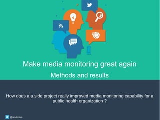 @andrinivo
Make media monitoring great again
Methods and results
How does a a side project really improved media monitoring capability for a
public health organization ?
 