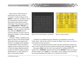 Game Engine                                                       Little OTO




    Mais uma vez, as técnicas que eu
explicarei aqui são mais ou menos
“universais”. O editor de textura UV do
Blender é muito bom, mas falta ao menos
uma característica importante: Grupos!
Não podemos salvar grupos de faces
selecionadas. Para outras game engines
(como 3DGameStudio®, Half-Life® ou
Quake3®) você pode usar o grande Lyth
Unwrapp , mas é um bocado complicado
para usuários do Blender (troca do
formato da arquivo). Em todo o caso nós
tentaremos conseguir o mesmo resultado           Figura 18: Faces selecionadas e rearranjadas.   Figura 19: Textura pintada.
com Blender.
    Está aqui o método: o quadrado cinza,
figura 18, claro é a “área visível de objeto”.      O problema com seleções de grupos diferentes é que sobreporão e se tornarão
Cada pixel da textura que aparece aqui           inúteis. Assim, cada vez que você faz um grupo de seleção mova-o para a um canto ou
dentro de uma seleção da face aparecerá          mais distante na área mais escura.
no objeto também! Assim nós devemos                 Uma vez que você selecionou todas as faces, você deve rearranjá-las na área cinza
organizar as faces do objeto a fim de usar       clara. É muito importante que todo o tamanho das faces sejam equivalentes, figura 18.
o máximo de espaço disponível possível.             Abra agora o Gimp (você não o tem? Isso é possível? Um software GRATUÍTO
No lugar da janela da imagem as faces já         parecido com o Photoshop® disponível até mesmo para Windows®? Faça uma cópia da
selecionadas em um canto. Selecione o            janela de imagem. Com o Gimp (ou o outro editor), corte o quadrado cinza claro (deve
lado e a vista superior também.                  ser uma área quadrada real) e salve-o em um tamanho de 512x512.

© 2004 Revista Procedural                                                                                                            18
 