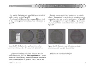 Tutorial                                                        Criação de Faróis no Blender




    Em seguida, duplique a meia esfera , entre no modo de                Duplique novamente a primeira esfera e entre no modo de
edição e espelhe no eixo Y, figura 03.                                 edição e vá para a visão frontal, lembrando que o pivot deve ser
    Pressione a tecla  para configurar o cursor 3d como pivot,        o cursor 3d e deve estar no centro da esfera como na figura 06.
ele deve estar obrigatoriamente entre as meias esferas como na             Em seguida pressione na seqüência: ,  e , dimensione
figura 04.                                                             um pouco para fora os novos vertices. Esta é a base do farol,
                                                                       figura 07.




Figuras 03, 04 e 05: Duplicando e espelhando a meia esfera,            Figuras 06 e 07: Modelando a base do farol, com a extrusão e
posicionamento do     cursor 3D,   e dimensionamento da meio esfera.   dimensionamento de uma cópia da esfera inicial.



  Agora dimensione a segunda esfera, pressione , e com                   Está concluida a parte de modelagem.
 pressionados, clique no Botão Esquerdo Mouse e mova o
mouse, até que o objeto seja dimensionado apenas no eixo Y, de
modo que ela fique como na figura 05. Este é o vidro do farol.

© 2004 Revista Procedural                                                                                                             32
 
