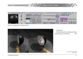 Tutorial                               Criação de Faróis no Blender




Figura10: Configuração do material da base.



                                                                       Está pronto!
                                                                       Esta forma pode ser utilizada pra fazer
                                                                    faróis de carros e luminárias.




                                                                                          Leandro Cavalheiro da Silva
                                                                                                        (CyberLeCS)


© 2004 Revista Procedural                                                                                         34
 
