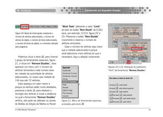 Armature                                                                Construindo um Esqueleto Simples




                                                     “Mesh Tools” alterando o valor “Limit”
                                                     ao lado do botão “Rem Doubl” de 0.001
Figura 20: Barra de informações mostrando o          para, por exemplo, 0.010, figura 22 e
número de vértices selecionados, o número de         23. Pressione o botão “Rem Double”
vérices do objeto, o número de faces selecionados,   novamente e observe o número de
o número de faces do objeto, e a memória utilizada   vértices removidos.
pelo programa.                                          Caso o número de vértices seja maior
                                                     que a metade selecionada é porque
                                                     você selecionou mais vértices do que o
   Podemos clicar a tecla , para chamar             necessário, faça a seleção novamente.
o grupo de ferramentas especiais, figura
21, e clicar em “Remove Doubles”, deve
aparecer um menu com o número de                                                                   Figuras 22 e 23: Alteração do parâmetro
vértices removidos e este número deve                                                              “limit” da ferramenta “Remove Doubles”.
ser metade da quantidade de vértices
selecionados, no nosso caso metade de                                                                Para alterar as visões da Janela 3D:
144 que são 72 vértices.
   Caso apareça um valor menor é                                                                     Numpad  : visão frontal
porque os vértices estão muito afastados,                                                            Numpad  : visão lateral esquerda
pressione a tecla , para desfazer a                                                                 Numpad  : visão superior
remoção dos vértices e mude a distância                                                               Numpad  : visão posterior
na qual a ferramenta “Remove Doubles”                                                                 Numpad  : visão lateral direita
verifica, isto pode ser alterado na Janela           Figura 21: Menu de ferramentas especiais,        Numpad  : visão inferior
de Botões de Edição da Malha no Painel               acionadas pela tecla .

© 2004 Revista Procedural                                                                                                                    45
 