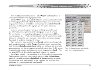 Armature                                                      Construindo um Esqueleto Simples




     Com os vértices selecionados pressione o botão “Assign”, este botão adiciona os
vértices selecionados (amarelo) ao grupo selecionado.
    O botão “Delete” apaga o grupo, o botão “Remove” remove os vértices selecionados
(amarelo) do grupo selecionado, o botão “Select” seleciona os vértices pertencentes
ao grupo, mostrando-os na Janela 3D em amarelo, enquanto que o botão “Deselect”
deseleciona os vértices pertencentes ao grupo, caso eles estejam selecionados
previamente.
    Lembre-se que os vértices podem fazer parte de vários grupos, nestes casos
sua deformação vai ser proporcional ao número de grupos ao qual ele pertence.
Por exemplo, caso um vértice pertença a dois grupos, ele vai acompanhar 50% do
movimento de um osso e 50% do movimento do outro, ficando exatamente na metade
do caminho entre eles. Por isso muitas vezes é recomendável colocar os vértices que
fazem parte da junção nos dois grupos de vértices.
    Agora crie mais um grupo de vértice chamado Perna.L, selecione os vértices que farão
parte desse grupo e pressione o botão “Asssign”. Para selecionar outro grupo de vértices
basta clicar com o Botão Esquerdo do Mouse no botão com setinhas ao lado do nome do
grupo, vai aparecer uma lista com os grupos que você está criando, figura 57. Crie também   Figura 57: Lista dos grupos de vértices da
os grupos do calcanhar e dos pés colocando como nome dos grupos como Calc.L e Pe.L,         malha com o esqueleto completo.
nas figuras 58, 59 e 60 são mostrados os vértices do calcanhar e pé esquerdo.
    Vamos ligar o esqueleto à malha para testar se os vértices estão nos grupos corretos.
Para isso selecione primeiro a malha, clicando nela com o Botão Direito do Mouse,
segurando a tecla , clique com o Botão Direito do Mouse o esqueleto, ambos vão
ficar cor de rosa, sendo que o esqueleto vai ficar mais claro, pois como foi o último
selecionado ele é o objeto selecionado ativo, figura 61.

© 2004 Revista Procedural                                                                                                                61
 