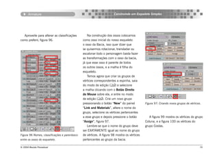 Armature                                                       Construindo um Esqueleto Simples




  Aproveite para alterar as classificações        Na construção dos ossos colocamos
como preferir, figura 96.                      como osso inicial do nosso esqueleto
                                               o osso da Bacia, isso quer dizer que
                                               se quisermos rotacionar, transladar ou
                                               escalonar todo o personagem basta fazer
                                               as transformações com o osso da bacia,
                                               já que esse osso é parente de todos
                                               os outros ossos, e a malha é filha do
                                               esqueleto.
                                                  Temos agora que criar os grupos de
                                               vértices correspondentes a espinha, saia
                                               do modo de edição () e selecione
                                               a malha clicando com o Botão Direito
                                               do Mouse sobre ela, e entre no modo
                                               de edição (). Crie um novo grupo
                                               pressionando o botão “New” do painel          Figura 97: Criando novos grupos de vértices.
                                               “Link and Materials”, altere o nome do
                                               grupo, selecione os vértices pertencentes
                                               a esse grupo e depois pressione o botão          A figura 99 mostra os vértices do grupo
                                               “Assign”, figura 97.                          Coluna, e a figura 100 os vértices do
                                                  Lembre-se que o nome do grupo deve         grupo Costas.
                                               ser EXATAMENTE igual ao nome do grupo
Figura 96 Nomes, classificações e parentesco   de vértices. A figura 98 mostra os vértices
entre os ossos do esqueleto.                   pertencentes ao grupo da bacia.

© 2004 Revista Procedural                                                                                                               76
 