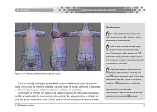 Armature                                                    Construindo um Esqueleto Simples




                                                                                          Dicas sobre o mouse:


                                                                                                Com o botão esquerdo do mouse podemos ativar
                                                                                          botões, posicionar o cursor 3D, o ‘pressionar e arrastar’
                                                                                          altera valores dos botões deslizantes.


                                                                                                O botão do meio do mouse é usado para navegar
                                                                                          pelas Janelas. Na Janela 3D a visão é rotacionada,

                                                                                          com    pressionado a visão é arrastada, com 
                                                                                          pressionado a visão é aproximada ou afastada (Zoom in/
                                                                                          out). Ao manipular um objeto ele é utilizado para restringir
                                                                                          o movimento em um único eixo.


                                                                                                O botão direito seleciona ou ativa um objeto para
                                                                                          manipulação, o objeto muda de cor. Pressionado junto
Figura 100: Vértices pertencentes ao grupo Costas.
                                                                                          com  o objeto é adicionado à seleção. O último objeto
                                                                                          selecionado é o objeto ativo, clicando em um objeto da

   Como a malha já está ligada ao esqueleto podemos testar se os ossos da espinha         seleção com    pressionado torna-o o objeto ativo.
estão funcionando da maneira esperada. Saia do modo de edição, selecione o esqueleto
e entre no modo de pose, rotacione os ossos e verifique os resultados.                    Para mouses com apenas dois botões:

   Juntei todos os vértices dos braços e da cabeça ao grupo de vértice das costas para    Pode-se substituir o botão do meio do mouse pelo botão

facilitar a visualização de movimentação da espinha. Vou apenas mostrar a rotação de      esquerdo do mouse mantendo  pressionado.

uma das partes da espinha (osso Coluna), pois a outra se rotaciona da mesma maneira.

© 2004 Revista Procedural                                                                                                                             78
 