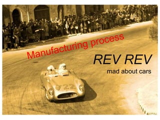 Manufacturing process REV REVmad about cars 