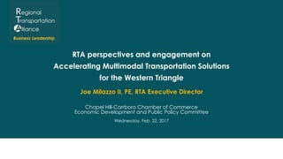 RTA perspectives and engagement on
Accelerating Multimodal Transportation Solutions
for the Western Triangle
Joe Milazzo II, PE, RTA Executive Director
Chapel Hill-Carrboro Chamber of Commerce
Economic Development and Public Policy Committee
Wednesday, Feb. 22, 2017
 
