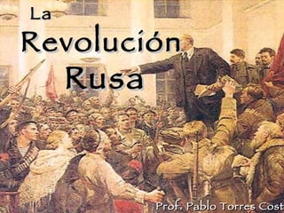La Revolución  Rusa Prof. Pablo Torres Costa 