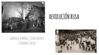 REVOLUCIÓN RUSA 
Gabriela jiménez, Juan alonso 
y Carmen Calvo 
 
