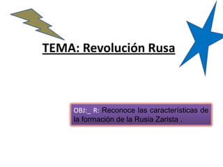 TEMA: Revolución Rusa



    OBJ:_ R: Reconoce las características de
    la formación de la Rusia Zarista .
 