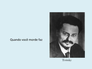Quando você morde faz Trótsky 