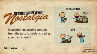 In addition to posting content
from the past, consider creating
your own content
@wonderwall7
#SEJThinkTank
 