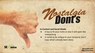 In Content and Social Media
● It has to fit your niche or else it will seem like
newsjacking
● It needs to be unique to your company; don’t
copy what’s already been done.
@wonderwall7
#SEJThinkTank
 