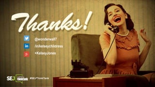 @wonderwall7
/in/kelseychildress
+KelseyJones
#SEJThinkTank
 