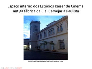 Espaço interno dos Estúdios Kaiser de Cinema,
antiga fábrica da Cia. Cervejaria Paulista

Fonte: http://pt.wikipedia.org/wiki/Ribeir%C3%A3o_Preto

21 /32 – LUCIA CHRYSTINA DE L BRIGATTI

 