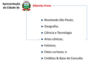 Apresentação
da Cidade de

Ribeirão Preto

Revelando São Paulo;
Geografia;
Ciência e Tecnologia

Artes cênicas;
Folclore;
Fatos curiosos; e
Créditos & Base de Consulta

 