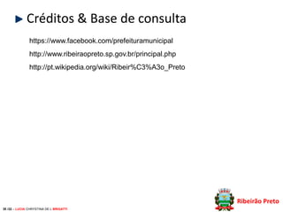 Créditos & Base de consulta
https://www.facebook.com/prefeituramunicipal
http://www.ribeiraopreto.sp.gov.br/principal.php

http://pt.wikipedia.org/wiki/Ribeir%C3%A3o_Preto

Ribeirão Preto
30 /32 – LUCIA CHRYSTINA DE L BRIGATTI

 