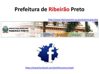 Prefeitura de Ribeirão Preto
http://www.ribeiraopreto.sp.gov.br/principal.php

https://www.facebook.com/prefeituramunicipal

 