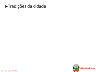 Tradições da cidade

Ribeirão Preto
9 /14 – Prof. LUIZ A. BRIGATTI Jr.

 
