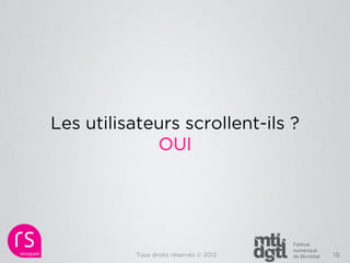 Les utilisateurs scrollent-ils ?
             OUI




           Tous droits réservés © 2012   18
 