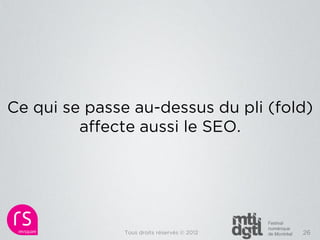 Ce qui se passe au-dessus du pli (fold)
         affecte aussi le SEO.




              Tous droits réservés © 2012   26
 