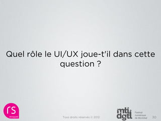 Quel rôle le UI/UX joue-t'il dans cette
              question ?




              Tous droits réservés © 2012   30
 