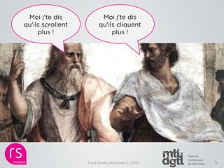 Moi j'te dis             Moi j'te dis
qu'ils scrollent         qu'ils cliquent
     plus !                   plus !




                   Tous droits réservés © 2012   5
 