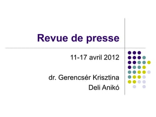 Revue de presse
        11-17 avril 2012

  dr. Gerencsér Krisztina
              Deli Anikó
 