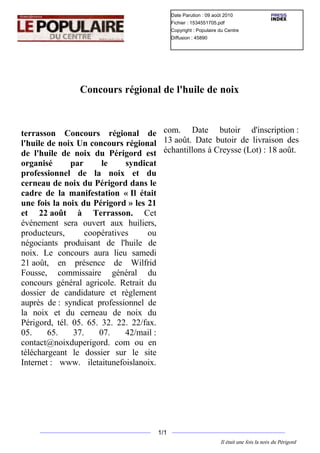 Date Parution : 09 août 2010
                                          Fichier : 1534551705.pdf
                                          Copyright : Populaire du Centre
                                          Diffusion : 45890




               Concours régional de l'huile de noix



terrasson Concours régional de com. Date butoir d'inscription :
l'huile de noix Un concours régional 13 août. Date butoir de livraison des
de l'huile de noix du Périgord est échantillons à Creysse (Lot) : 18 août.
organisé       par     le     syndicat
professionnel de la noix et du
cerneau de noix du Périgord dans le
cadre de la manifestation « Il était
une fois la noix du Périgord » les 21
et 22 août à Terrasson. Cet
événement sera ouvert aux huiliers,
producteurs,       coopératives     ou
négociants produisant de l'huile de
noix. Le concours aura lieu samedi
21 août, en présence de Wilfrid
Fousse, commissaire général du
concours général agricole. Retrait du
dossier de candidature et règlement
auprès de : syndicat professionnel de
la noix et du cerneau de noix du
Périgord, tél. 05. 65. 32. 22. 22/fax.
05.     65.     37.    07.    42/mail :
contact@noixduperigord. com ou en
téléchargeant le dossier sur le site
Internet : www. iletaitunefoislanoix.




                                    1/1
                                                                Il était une fois la noix du Périgord
 