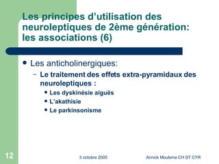 Les principes d’utilisation des neuroleptiques de 2ème génération: les associations (6) Les anticholinergiques: Le traitement des effets extra-pyramidaux des neuroleptiques : Les dyskinésie aiguës L’akathisie Le parkinsonisme 