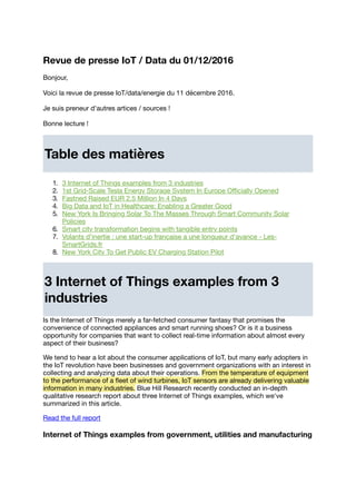 Revue de presse IoT / Data du 11/12/2016
Bonjour,
Voici la revue de presse IoT/data/energie du 11 décembre 2016.
Je suis preneur d'autres artices / sources !
Bonne lecture !
Table des matières
1. 3 Internet of Things examples from 3 industries
2. 1st Grid-Scale Tesla Energy Storage System In Europe Oﬃcially Opened
3. Fastned Raised EUR 2.5 Million In 4 Days
4. Big Data and IoT in Healthcare: Enabling a Greater Good
5. New York Is Bringing Solar To The Masses Through Smart Community Solar
Policies
6. Smart city transformation begins with tangible entry points
7. Volants d'inertie : une start-up française a une longueur d'avance - Les-
SmartGrids.fr
8. New York City To Get Public EV Charging Station Pilot
3 Internet of Things examples from 3
industries
Is the Internet of Things merely a far-fetched consumer fantasy that promises the
convenience of connected appliances and smart running shoes? Or is it a business
opportunity for companies that want to collect real-time information about almost every
aspect of their business?
We tend to hear a lot about the consumer applications of IoT, but many early adopters in
the IoT revolution have been businesses and government organizations with an interest in
collecting and analyzing data about their operations. From the temperature of equipment
to the performance of a ﬂeet of wind turbines, IoT sensors are already delivering valuable
information in many industries. Blue Hill Research recently conducted an in-depth
qualitative research report about three Internet of Things examples, which we've
summarized in this article.
Read the full report
Internet of Things examples from government, utilities and manufacturing
 