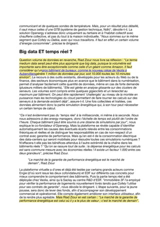 communicant et de quelques sondes de température. Mais, pour un résultat plus détaillé,
il vaut mieux celles d'une GTB (système de gestion technique, Ndlr)", dévoile-t-il. La
solution Openergy s'adresse donc uniquement au tertiaire et à l'habitat collectif avec
chauﬀerie collective, et pas du tout à la maison individuelle. "Nous sommes sur le même
segment que Cofely ou Dalkia, avec qui nous travaillons. Il faut en eﬀet un certain volume
d'énergie consommée", précise le dirigeant.
Big data ET temps réel ?
Question volume de données en revanche, Riad Ziour nous livre sa réﬂexion : "Le terme
medium data serait peut-être plus approprié que big data, puisque la volumétrie est
importante sans être exceptionnelle comme celle d'un géant comme Amazon. Il faut
considérer qu'ungros bâtiment de bureaux, comme le nouveau siège de Veolia à
Aubervilliersgénère 1 million de données par jour, soit 10.000 toutes les 10 minutes
environ". Le recours à des outils existants, développés pour les acteurs du Web ou de la
ﬁnance, des secteurs économiques plus en avance que le bâtiment dans la numérisation,
permet d'analyser facilement cette quantité de données, même en cas de forte demande
(plusieurs milliers de bâtiments). "Elle est gérée en analyse glissante sur des clusters de
serveurs. Les volumes sont compris entre quelques gigaoctets et un teraoctet au
maximum par bâtiment. On peut être rapidement 'challengés' au niveau de la montée en
puissance mais les technologies du cloud permettant de faire tourner les calculs sur des
serveurs à la demande existent déjà", assure-t-il. Une fois collectées et traitées, ces
données alimentent donc la partie simulation énergétique qui, à son tour peut nécessiter
un certain temps de calcul.
"Ce n'est évidemment pas du 'temps réel' à la milliseconde, ni même à la seconde. Nous
nous adressons à des energy managers, donc l'échelle de temps est plutôt de l'ordre de
l'heure. Chaque bâtiment peut être soumis à une dizaine de simulations par jour", nous
explique le co-fondateur d'Openergy. Mais la plateforme se révèle capable d'identiﬁer
automatiquement les causes des éventuels écarts relevés entre les consommations
théoriques et réelles et de distinguer les responsabilités en cas de non-respect d'un
contrat avec garantie de performance. Mais qu'en est-il de la consommation électrique
des data-centers qui seront mobilisés pour résoudre toutes ces simulations numériques ?
N'eﬀacera-t-elle pas les bénéﬁces attendus à l'autre extrémité de la chaîne dans les
bâtiments réels ? "Qu'on se rassure tout de suite : la dépense énergétique pour les calculs
est sans commune mesure avec les économies réelles ! Il existe un facteur 1.000 entre ces
deux grandeurs", précise Riad Ziour.
"Le marché de la garantie de performance énergétique est le marché de
demain", Riad Ziour
La plateforme virtuelle a d'ores et déjà été testée par certains grands acteurs comme
Engie (d'où sont issus les deux cofondateurs) et EDF sur diﬀérents cas concrets pour
mieux comprendre le comportement des bâtiments. Puis la partie temps réel a été
déployée chez Veolia, ainsi qu'à Saclay au centre R&D d'EDF. "Immobilière 3F l'a employé
pour vériﬁer la performance de logements nouvellement livrés tandis que Cofely l'utilise
pour ses contrats de garantie", nous dévoile le dirigeant. L'étape suivante, pour la jeune
pousse, sera donc de lever des fonds, aﬁn d'accompagner son développement
commercial et opérationnel. Elle compte également améliorer son interface utilisateur, aﬁn
de la rendre plus agréable. Mais Riad Ziour en est certain : "Le marché de la garantie de
performance énergétique est celui où il y a le plus de valeur ; c'est le marché de demain".
 