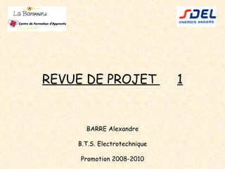 REVUE DE PROJET  1 BARRE Alexandre B.T.S. Electrotechnique Promotion 2008-2010 