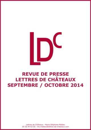 REVUE DE PRESSE
LETTRES DE CHÂTEAUX
SEPTEMBRE / OCTOBRE 2014
Lettres de Châteaux - Marie-Stéphane Malbec
05 56 44 63 50 - ms.malbec@lettres-de-chateaux.com
 