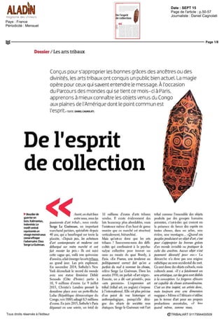 Date : 22 MAI 15
Pays : France
Périodicité : Hebdomadaire
OJD : 25019
Page de l'article : p.208
Journaliste : Marie G. Aubert
Page 1/1
TRIBALART 5907504400501Tous droits réservés à l'éditeur
PAR MARIE C. AUBERT AUBERT6GAZETTE-DROUOT COM
BLOC-NOTESPromenade en ville. Si le temps est de la partie, pourquoi ne pas s'offrir
une balade du côté de Saint-Germain-des-Prés ? Une soixantaine de galeries
vous réservent quèlques surprises. Vous nous suivez ?
CHARLES KALPAKIAN (NE EN 1982) CABINET MURAL
CINÉTISMEIV ©GALERIE 6SL
ART SAINT-GERMAIN-DES-PRÉS
AU CŒUR DES GALERIES
Association créée il y a pres de vingt ans et
regroupant plus de soixante galeries du plus
fameux quartier de la rive gauche, Art Saint
Germam-des-Pres connaît Ln nouvel elan
Pour sa 17' edition, de nouveaux adhérents
Ange Basso, Art is You, Atelier Visconti,
Bayart, Jeanne Bucher, Pascal Cuisinier,
Bernard Dulon, Gimpel & Muller, Catherine
& Andre Mug, Jardins en Art .ousse Entre-
prise, J5C Modem, Kreo, Made, Mmgei,
AgnesMonplaisir,PascassioManfredi,Rauch
feld, Beatrice Saint-Laurent, Michel Vidal,
Lara Virtcy - intègrent l'association, rejoi-
gnant ainsi Georges-Philippe ct Nathalie
ILS DÉMÉNAGENT
Alain el Abla Lecomte, auteurs-concepteurs a l'origine de formidables livres d'art tels Bateke
' Les fétiches », Les Sifflets bakongo ou encore Statuaire babembe et qui, depuis fort longtemps, œuvraient
a vous présenter des pieces de qualite rue Guenegaud, dans une galerie certes charmante maîs exiguë,
transfèrent leur activite rue des Beaux-Arts Pas d'inquiétude donc pour les amateurs, nos marchands
restent dans le quartier et vous attendent pour dévoiler leur nouvel espace Ils participeront bien entendu
a l'incontournable Parcours des mondes (du 8 au 13 septembre) et proposeront une exposition thématique
sur les Bambara ethnie du Mali, avec notamment un joli focus sur les antilopes tyi-wara Alain et Abla
Lecomte, 4, rue des Beaux-Arts, Paris VIe
, tel OI 43 54 13 83/06 50 41 05 35 www alam-lecomte net
Vallois, Jeanpierre Arnoux, Yann-Arthus
Bertrand Yves et Victor Gastou, Maria
Wettergren App icat-Prazan, Berthet-
Aittouares, Anthony Meyer, Duwntown et
d'autres fidèles Marie Helene de la Forest
Civonne, transfuge du Marais et nouvelle
ment installée rue des Beaux-Arts, témoigne
de ce dynamisme germanopratin Les gale
nes d'Art Sa'nt-Germain-des-Pres comptent
parmi les plus actives dans les domaines de
l'art moderne et contemporain I art tribal et
l'archéologie, le design et les arts decoratifs
Lhes organ.sent a cette occasion des exposi-
tions majeures qui dureront au delà des
dates de l'événement Sera en outre publie
un «City Guide Art» en format pocne tire a
I b DOO exemplaires ll recensera informa-
tions, anecdotes, petits secrets et bons plans
pour une decouverte facilitée des galeries,
maîs aussi de lensemble du quartier Du 28
au 31 mai, vernissages le 28 mai, 18 h, et le
31 mai, ll h-18h 30 A suivre, un «dimanche
de dédicaces», où des écrivains viendront
signer leur ouvrage, rappelant la tradit on
litteraire de ce coin de Paris Par ailleurs, ces
vernissages seront suivis par «Juin d'art
Saint Germain-dps-Pres, www artsamtger
mamdesprescom
 