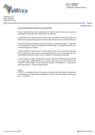 Date : 10/09/2015
Heure : 22:05:42
Journaliste : Siegfried Forster
fr.allafrica.com
Pays : Maurice
Dynamisme : 266
Page 2/3
Visualiser l'article
Tous droits réservés à l'éditeur TRIBALART 256692391
« Non, ce n'est pas une opportunité économique, répond Moos, mais cela faisait
sens dans la mesure où l'on parle du Parcours des mondes et que nous n'avions
pas abordé l'Asie.
D'autant plus qu'il existe des semaines asiatiques à New York et Londres et que
Paris brillait par son absence. Nous essayons de faire venir les collectionneurs
d'Asie et peut-être de créer la Semaine asiatique parisienne. »
Entretemps, la fascination pour les arts premiers ne se dément pas et le regard
occidental sur les arts premiers africains continue à changer avec des prix records.
En juin dernier, un masque double baoulé avait trouvé preneur chez Sotheby's à
5,4 millions d'euros et une figure de reliquaire kota du Gabon pratiquement pour le
même prix chez Christie's.
Pierre Moos se montre plutôt agacé que ces ventes spectaculaires captent la quasi-
totalité de l'attention du grand public. « Ce n'est un secret pour personne que c'est
le Qatar qui achète des œuvres à ce prix-là pour son musée.
Ce qui est terrible avec ces prix, c'est qu'on ne parle que de ces prix. Mais il y a des
pièces à tous les prix. On peut encore trouver des chefs d'œuvres en art premier
à 20 000 ou 50 000 euros... »
La découverte des arts de la Tanzanie
Bien entendu, au Parcours des mondes, l'année dernière, des collectionneurs
avaient aussi acheté des pièces pour trois et quatre millions d'euros, mais l'esprit
de ce rendez-vous unique au monde exige de ne pas afficher les prix, mais surtout
les passions pour ces œuvres d'art qui ont traversé des siècles et des continents.
Cette année, la Galerie Afrique nous fait découvrir les arts de la Tanzanie à des prix
relativement abordables entre 500 et 25 000 euros.
172 objets représentatifs des principaux centres de styles de la Tanzanie, des
pièces collectionnées en Afrique et dans des collections privées depuis 40 ans:
des sculptures, des masques, des chapeaux, des totems d'une culture vénérée en
Allemagne, mais restée longtemps méconnue en France, malgré le fait que le grand
peintre et sculpteur allemand Georg Baselitz s'est fortement inspiré par cet art si
spécifique des Sukuma, une tribu dans le nord-ouest de la Tanzanie.
« En France, cet art n'a pas fait objet d'exposition. Nous avons voulu combler cette
lacune, remarque Alain Dufour, expert en art africain.
Baselitz était très sensible à l'art des Sukuma. Nous avons quelques exemplaires
représentés ici. C'est un art assez brut, mais à côté de cet art brut, il y a aussi des
sculptures extrêmement raffinées, par exemple chez les Nymawezi. »
 