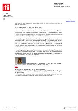 Date : 10/09/2015
Heure : 20:28:25
Journaliste : Siegfried Forster
www.rfi.fr
Pays : France
Dynamisme : 176
Page 2/3
Visualiser l'article
Tous droits réservés à l'éditeur TRIBALART 256671242
années de succès avec toujours plus de collectionneurs et des prix qui n’arrêtent
pas de grimper à cause de la rareté de l’offre.
Est-ce que le centre d’intérêt s’est déplacé vers l’Asie ? « Non, ce n’est pas une
opportunité économique, répond Moos, mais cela faisait sens dans la mesure où
l’on parle du Parcours des mondes et que nous n’avions pas abordé l’Asie. D’autant
plus qu’il existe des semaines asiatiques à New York et Londres et que Paris brillait
par son absence. Nous essayons de faire venir les collectionneurs d’Asie et peut-
être de créer la Semaine asiatique parisienne. »
Entretemps, la fascination pour les arts premiers ne se dément pas et le regard
occidental sur les arts premiers africains continue à changer avec des prix records.
En juin dernier, un masque double baoulé avait trouvé preneur chez Sotheby’s à
5,4 millions d’euros et une figure de reliquaire kota du Gabon pratiquement pour le
même prix chez Christie’s.
Pierre Moos se montre plutôt agacé que ces ventes spectaculaires captent la quasi-
totalité de l’attention du grand public. « Ce n’est un secret pour personne que c’est
le Qatar qui achète des œuvres à ce prix-là pour son musée. Ce qui est terrible
avec ces prix, c’est qu’on ne parle que de ces prix. Mais il y a des pièces à tous
les prix. On peut encore trouver des chefs d’œuvres en art premier à 20 000 ou
50 000 euros… »
Masque Nymawezi, première moitié du 20e siècle, bois,
polychrome, cuir. Exposée au Parcours des Mondes par Galerie Afrique. Siegfried
Forster / RFI
La découverte des arts de la Tanzanie
Bien entendu, au Parcours des mondes, l’année dernière, des collectionneurs
avaient aussi acheté des pièces pour trois et quatre millions d’euros, mais l’esprit
de ce rendez-vous unique au monde exige de ne pas afficher les prix. Il est surtout
porté par les passions pour ces œuvres d’art qui ont traversé des siècles et des
continents.
Cette année, la Galerie Afrique nous fait découvrir les arts de la Tanzanie à des
prix relativement abordables entre 500 et 25 000 euros. 172 objets représentatifs
des principaux centres de styles de la Tanzanie, des pièces rassemblées en
Afrique et dans des collections privées depuis quarante ans: des sculptures, des
masques, des chapeaux, des totems d’une culture vénérée en Allemagne, mais
restée longtemps méconnue en France, malgré le fait que le grand peintre et
sculpteur allemand Georg Baselitz se soit fortement inspiré de cet art si spécifique
des Sukuma, une tribu dans le nord-ouest de la Tanzanie. « En France, cet art n’a
pas fait objet d’une exposition. Nous avons voulu combler cette lacune, remarque
Alain Dufour, expert en art africain. Baselitz était très sensible à l’art des Sukuma.
Nous avons quelques exemplaires représentés ici. C’est un art assez brut, mais à
 