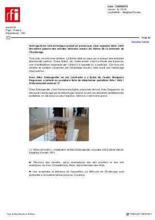 Date : 12/09/2015
Heure : 10:10:16
Journaliste : Siegfried Forster
www.rfi.fr
Pays : France
Dynamisme : 180
Page 3/4
Visualiser l'article
Tous droits réservés à l'éditeur TRIBALART 256840537
« Totem 4 », grès noir, engobe à base de manganèse et de carbure de silicium,
émail craquelé avec superposition d'émail brun/noir. Œuvre de King, exposée à la
Galerie Vallois. Siegfried Forster / RFI
Pourquoi est-ce que vous vous êtes engagé au Bénin, un pays qui grouille
déjà d’initiatives dans l’art contemporain ?
Le Bénin est le Saint-Germain-des-Prés de l’Afrique. C’est un pays d’intellectuels.
Depuis le 16e siècle, cela a toujours été un pays d’intellectuels et ça continue. C’est
un tout petit pays, assez pauvre, sans richesses gigantesques, mais avec un pouvoir
intellectuel absolument formidable.
Vous êtes également mécène du Centre d’art de Lobozounkpa à Cotonou qui a
ouvert ses portes en 2015. Qu’est-ce qu’on voit sur ces 4 000 mètres carrés ?
C’est très simple. D’abord, on a commencé avec une école maternelle pour 140
enfants. On a donné cette école à la commune où nous sommes. Ensuite, ils nous
ont donné un terrain et on a construit le Centre d’art qu’on a inauguré il y a cinq mois.
Maintenant, on leur construit en plus un Petit Musée des Récades, les emblèmes
royaux du Bénin.
La direction artistique du Centre d’art est assurée par le plasticien béninois
Dominique Zinkpè. Quel est son rôle ?
Dominique Zinkpè est un artiste béninois bien connu et qui est en plus directeur
du Centre d’art. C'est-à-dire il reçoit les artistes et il sélectionne les artistes. On est
ouvert sur plein de choses. Par exemple, on a fait un partenariat avec l’école des
Beaux-arts de Dijon. Ils nous envoient des élèves, on leur renvoie des élèves. Il y
a des milliers de choses à faire. Il y a tout à faire. Et on le fait.
Dans votre galerie parisienne, vous montrez actuellement les œuvres de King,
un artiste franco-béninois qui ne présente pas des sculptures traditionnelles,
mais de la céramique, des vases sous influence du Japon et tout à fait
étonnantes pour un artiste d’origine africaine.
Je m’intéresse au Bénin, aux jeunes artistes. King a 28 ans, c’est un garçon
formidable qui est parti au Japon pour apprendre l’art de la céramique traditionnelle.
Là, je montre pour la première fois ses œuvres à Paris.
Vous soulignez aussi les parallèles entre la vision spirituelle de la céramique
japonaise et la culture animiste de son héritage africain.
Je pense que cela ressort nettement quand on voit ses vases qui sont plutôt des
sculptures. On sent l’influence africaine et l’influence japonaise.
 
