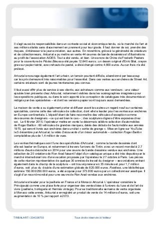 artwithoutskin.com
Évaluation du site
Ce blog diffuse des articles consacrés à l'actualité du marché de l'art.
Cible
Grand Public
Dynamisme* : 5
* pages nouvelles en moyenne sur une semaine
TRIBALART / 234338703 Tous droits réservés à l'éditeur
Date : 18/12/2014
Artcurial – résultats 2014 : la réussite d’une marque française forte et
à l’identité singulière
Par : Pierrick Moritz
Avec un produit de vente de 192 millions d'euros* pour l'année 2014, en progression de plus de 8
% par rapport à l'exercice précédent et de plus de 50 % en trois ans, Artcurial gagne la seconde
place dans le classement des maisons de vente aux enchères de l'hexagone, devant la
britannique Christie's et derrière l'américaine Sotheby's. L'entreprise, dont les responsables
revendiquent la bonne gestion, la profitabilité et l'autonomie financière, conserve donc son titre
de première maison de vente française.
Dans un marché de l'art hyperconcurrentiel, transversal et mondialisé, la marque d’une l’entreprise
y œuvrant doit être rendue forte et singulière. Celle du marchand limité à son activité première ne
survivra probablement pas. L'offre se contracte, les œuvres de grande qualité sont difficiles à trouver.
Les acheteurs potentiels sont bien présents, mais c'est la chasse aux vendeurs. Il n'y a plus de rente
de de situation, on n'attend plus le client, on va à sa rencontre. Et pour cela, on repousse ses murs
habituels. Il faut multiplier les opérations satellites à son métier, comme les activités culturelles. Et
sans passion, autant mettre la clef sous la porte.
Dès 2008, Artcurial a engagé Serge Lemoine, ancien Président-directeur du musée d'Orsay, comme
conseiller culturel et artistique, notamment pour assurer la programmation d'activités culturelles au
sein de l'Hôtel Marcel Dassault (expositions, conférences, publications…).
Artcurial, qui n'a que 12 ans d'âge, a toujours été engagée comme acteur culturel, avec
l'avantage d'un nom lié à l'image de la galerie d'art Artcurial, créée en 1970 et rachetée en 2002
pour devenir une maison de vente aux enchères. Artcurial a notamment programmé en 2014 une
exposition 10 œuvre de Jean-Michel Basquiat à son adresse Bruxelloise et une autre consacrée
à la sculpture Djenné dans le cadre de Parcours des Mondes à Paris. L'opérateur a prévu une
exposition Nicolas de Crecy, au Japon en 2015. La localisation lointaine de cet évènement entre dans
le cadre de la promotion et de l'expansion internationale de l'opérateur, qui prévoit l'ouverture de
nouveaux bureaux en Europe en 2015. Cette année, un bureau Artcurial a été ouvert à Vienne ; les
œuvres majeures des grandes ventes ont été exposées à New York.
 