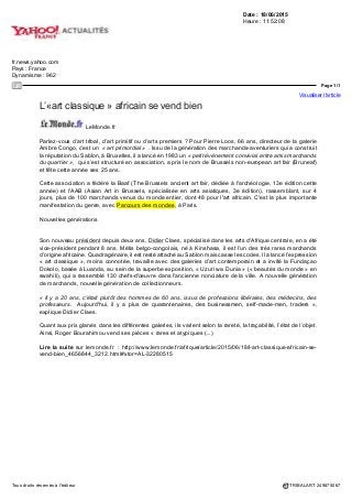 LE QUOTIDIEN DE L'ART
Date : 10 JUIN 15Pays : France
Périodicité : Quotidien Page de l'article : p.5
Journaliste : Alexandre Crochet
Page 1/1
TRIBALART 7721034400507Tous droits réservés à l'éditeur
FOIRE
CETTE EDITION
REND HOMMAGE
AU TANDEM
MARCHAND-
COLLECTIONNEUR,
À TRAVERS
UNE EXPOSITION
SPÉCIALE D'UNE
CENTAINE D'OBJETS
À Bruxelles,
un jubilé en beauté
pour Bruneaf
Dévolue aux arts africain, océanien et indonésien, la foire
belge Bruneaf fête ses 25 ans avec un éventail très large
de pièces. Dans le sillage d'une exposition exceptionnelle
commémorant son histoire, plusieurs marchands ont sorti des
pièces importantes._Par Alexandre Crochet
__ Un quart de siècle pour une foire, c'est l'âge de la maturité. À
Bruxelles, Bruneaf, qui célèbre cette année 25 ans d'existence, n'a plus
à faire ses preuves. Ce parcours convivial au fil des galeries d'arts
premiers du Sablon - un événement antérieur au Parcours des
Mondes parisien - s'est taille une solide réputation, proposant à
la fois des pièces abordables et plus élitistes aux collectionneurs
venus de loin et souvent enclins à de savantes discussions. La
manifestation attire aussi les confrères français, pour qui cette
autre capitale des créations « extra-occidentales », anciennes
colonies oblige, constitue un vivier de choix, ll est loin le temps
des débuts, quand la foire, à peine constituée par une poignée de
marchands, n'était « qu'une étape sur la route des ventes de Christie^
à Amsterdam », rappelle son actuel président, Didier Claes.
Pour ce jubilé, les organisateurs ont fait un effort particulier. D'abord
avec un catalogue soigné, « envoyégratuitement à 6 000 adresses de
collectionneurs, conservateurs de musée... », précise Didier Claes. Cette
édition rend aussi hommage au tandem marchand-collectionneur, à
travers une exposition spéciale d'une centaine d'objets, achetés sur
la foire et prêtés pour l'occasion par leurs propriétaires. Baptisée
« found@bruneaf », elle présente dans l'espace de l'Ancienne
Nonciature, place du Sablon, un ensemble de pièces souvent
remarquables, dans le but d'attirer sur la foire encore plus de
collectionneurs. Une partie de cette présentation, incluant
un magnifique reliquaire Fang suintant, provient du Dano-
Congolais Sindika Dokolo, dont la fondation éponyme est
l'invitée d'honneur de cette édition de Bruneaf. Ce jeune
homme d'affaires, présent hier lors de la pré-ouverture,
a entrepris de bâtir une énorme collection d'art africain
« classique » - un terme qu'il préfère à celui de « tribal » ou
« d'arts premiers » - et aussi contemporain. Son rêve est de créer
un lieu spécifique à Luanda (Angola) où la montrer, et de
changer le regard des Africains sur leur propre création.
Montrant l'exemple, Didier Claes présente plusieurs
pièces importantes, dont une statue Songye (Congo)
impressionnante, aux yeux blancs et à la patine suintante,
mise en vente à 120 000 euros. Outre ce classique pour grand
collectionneur, il montre entre autres deux poteries en
terre cuite Mambetou du même pays, de forme sphérique
et en très bon état, à 30 000 euros les deux. Autre figure
du marché bruxellois, Patrick Mestdagh a choisi un mélange
audacieux de pièces choisies, dit-il, « pour leur ame ». Ainsi, un énorme
batracien japonais en bois sculpte des années 1940, de plusieurs dizaines
de kilos, dans la pure tradition de l'okimono, côtoie un olifant en ivoire de /...
Statue Songye, Congo.
© Galerie Didier
Claes, Bruxelles.
 