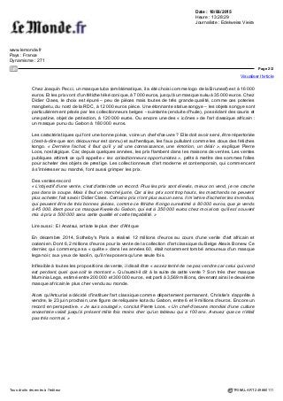 Date : 18/06/2015
Heure : 13:28:29
Journaliste : Edelweiss Vieira
www.lemonde.fr
Pays : France
Dynamisme : 271
Page 1/2
Visualiser l'article
Tous droits réservés à l'éditeur TRIBALART 249880111
L'«art classique » africain se vend bien
Parlez-vous d'art tribal, d'art primitif ou d'arts premiers ? Pour Pierre Loos, 66 ans, directeur de la galerie
Ambre Congo, c'est un « art primordial ». Issu de la génération des marchands-aventuriers qui a construit la
réputation du Sablon, à Bruxelles, il a lancé en 1983 un « petit événement convivial entre amis marchands
du quartier », qui s'est structuré en association, a pris le nom de Brussels non-european art fair (Bruneaf)
et fête cette année ses 25 ans.
Cette association a fédéré la Baaf (The Brussels ancient art fair, dédiée à l'archéologie, 13e édition cette
année) et l'AAB (Asian Art in Brussels, spécialisée en arts asiatiques, 3e édition), rassemblant, sur 4
jours, plus de 100 marchands venus du monde entier, dont 48 pour l'art africain. C'est la plus importante
manifestation du genre, avec Parcours des mondes, à Paris.
Nouvelles générations
Son nouveau président depuis deux ans, Didier Claes, spécialisé dans les arts d'Afrique centrale, en a été
vice-président pendant 8 ans. Métis belgo-congolais, né à Kinshasa, il est l'un des très rares marchands
d'origine africaine. Quadragénaire, il est resté attaché au Sablon mais casse les codes. Il a lancé l'expression
« art classique », moins connotée, travaille avec des galeries d'art contemporain et a invité la Fundaçao
Dokolo, basée à Luanda, au sein de la superbe exposition, « Uzuri wa Dunia » (« beautés du monde » en
swahili), qui a rassemblé 130 chefs-d'œuvre dans l'ancienne nonciature de la ville. A nouvelle génération
de marchands, nouvelle génération de collectionneurs.
Lire aussi : L'Afrique à Venise (3) : sombres et majestueux « futurs » d'Okwui Enwezor
« Il y a 20 ans, c'était plutôt des hommes de 60 ans, issus de professions libérales, des médecins,
des professeurs. Aujourd'hui, il y a plus de quarantenaires, des businessmen, self-made-men, traders »,
explique Didier Claes.
Quant aux prix glanés dans les différentes galeries, ils varient selon la rareté, la traçabilité, l'état de l'objet.
Ainsi, Roger Bourahimou vend ses pièces « rares et atypiques d'Afrique centrale » entre 1 500 et 200 000
euros. Chez Dori et Daniel Rotenberg de la galerie Jacaranda, basée à New-York et spécialisée dans l'art
d'Afrique du Sud, cet appui-tête tsonga est à 5 500 euros et ce rare knobkerrie (bâton) avec un conteneur
de tabac à priser à 20 000 euros.
 