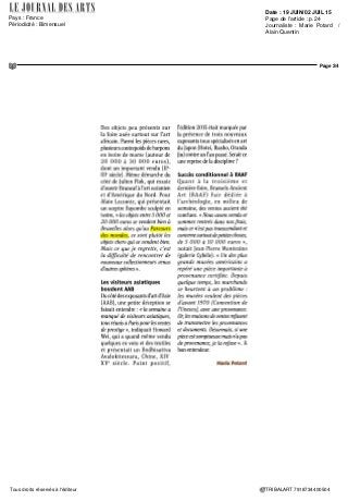 Date : 19 JUIN/02 JUIL 15
Pays : France
Périodicité : Bimensuel
Page de l'article : p.24
Journaliste : Marie Potard /
Alain Quentin
Page 1/4
TRIBALART 7918734400504Tous droits réservés à l'éditeur
Marché de 'art I Salons
AntiquairesTrio gagnant à Bruxelles
La synergie de Bruneaf, Baaf et AAB conjuguée aux efforts des marchands et une exposition de qualité
ont attiré dans la capitale belge des visiteurs de qualité, mais encore trop peu
figure assise
Asmat, Irian Jaya,
Nouvelle-Guinée,
finXIXe
-débutXXe
siècle, bois, 107 cm
Courtesy galène Schoffel,
Bruxelles
BRUXELLES • Si l'an passé,
la semaine dédiée aux trois
« foires » - Bruneaf, Baaf et
AAB - avait été perturbée
par le G7, cette année, rien ne
venait rompre l'atmosphère
plutôt détendue et ensoleillée
de l'événement qui s'est clos le
14 juin. « Hy a un public de plus
grande qualité cette année »,
confiait un marchand. Mais
pas énormément de monde.
« ll y avait moins de monde
qu'à Paris », indiquait Dori
Rootenberg (Jacaranda, États-
Unis), dont c'était la première
participation. « L'édition 2015
semble mieux engagée même si
toutes les conditions ne sont pas
réunies. Hy a plus d'étrangers
que l'an passégrâce à l'économie
américaine qui se porte mieux »,
constatait Patrick MestDagh,
marchand bruxellois. Quant à
l'association des trois foires, l'idée
est bonne sur le papier mais dans
la réalité ? « Collectionneurs et
marchandssemblentsecantonner
à leur spécialité », notait un
connaisseur du marché, qui se
plaignait également d'un manque
d'uniformité au niveau des
pièces : « 20 DOO 30 DOO euros
c'est bien, mais pour unefoire de
ce niveau, des objets à 500 euros,
ce n'estpas sérieux ».
De belles pièces à Bruneaf
Brussels Non European Art
Pair (Bruneaf), dédiée à l'art
tribal, fêtait ses 25 ans et pour
l'occasion, elle avait vu les
choses en grand : une exposition
de grande qualité organisée
dans l'ancienne Nonciature,
« Uzuri wa Dunia », regroupant
130 chefs-d'œuvre issus de
collections belges, pour beaucoup
achetés à Bruneaf. Parmi les
pièces majeures, réunies dans
la « chapelle », un masque Lega
en ivoire, une statue Songyé tête
tournée à patine suintante, un
masque Olmec... « Les visiteurs
qui ressortent de l'exposition
sont époustouflés. Ne vont ils pas
être déçus par les galeries ?», se
demandait un marchand. « Non
car c'est motivant. Cela prouve
que l'on peut trouver des pièces
de ce niveau là sur la foire. En
tout cas, ceux qui ont raté cette
exposition ne sont pas de grands
collectionneurs », soulignait
Patrick Mestdagh.
Pour honorer les 25 ans, certains
marchands ont fait des efforts
pour montrer de belles pièces,
comme Serge Schoffel qui
présentait une sculpture Asmat,
Indonésie Nouvelle-Guinée,
ancienne collection Charles
Ratton (200 DOO euros) ou
Didier Claes, qui a vendu
un masque Kwele (Gabon),
dont un similaire a été adjugé
536 250 euros chez Sotheby's
Paris en 2007. Adrian Schlag, qui
a bien vendu, montrait aussi des
pièces dignes d'intérêt comme
une Figure Agni (Côte d'Ivoire),
du Maître des trois couronnes
(autourde25DOOeuros): «C'est
une bonne année car l'exposition
afait venir du monde. » Yannik
van Ruysevelt présentait une
exposition d'objets Esquimau
issus de sa collection personnelle.
 