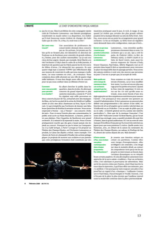   13	
  
	
  
	
   	
  
Télérama 3290 30/01/138
LE CHEF D’ORCHESTRE FAYÇAL KAROUIL’INVITÉ
Une association de professeurs du
conservatoire donnant deux concerts
par an. En arrivant, j’ai promis aux Pa-
lois qu’ils ne feraient plus 200 kilomètres en direction de
Toulouse ou de Bordeaux pour entendre de grands solistes,
et, j’insiste, pour des cachets raisonnables. Car je suis sou-
cieux de leur argent. Quand, par exemple, René Martin a in-
vité l’orchestre à Tokyo dans le cadre de sa Folle Journée, il
était hors de question que les Palois payent les 85 000 euros
de billets d’avion. J’ai démarché nos sponsors. Ils sont
quatre-vingt-sept à soutenir l’OPPB ! Qui réfléchissent déjà
aux moyens de construire la salle qui nous manque cruelle-
ment, car nous sommes en crise… de croissance. Nous
comptons deux mille abonnés sur une ville de quatre-vingt
mille habitants. Il nous faut élargir notre offre de concerts
pour ne pas nous confiner dans un élitisme d’entre-soi.
pas les 20 ans. Mais le problème de cette compagnie rejoint
celui de l’Orchestre Lamoureux : une histoire prestigieuse
transformée en musée mène à sa disparition. J’ai réalisé
qu’il était beaucoup moins évident de changer des habi-
tudes que de créer. Or, à Pau, il y avait tout à créer !
Qu’y avez-vous
trouvé?
En allant chercher le public dans les
quartiers, dans les écoles. En alternant
concerts du grand répertoire et plai-
santeries musicales, comme le 1er avril.
En régalant sept mille personnes en
deux concerts du jour de l’an, scénarisés avec des musiques
de films, où j’arrive au pied de la scène du Zénith en Cadillac
année 50 avec mes deux chanteuses au bras, façon Le Par-
rain. Ce qui n’empêche pas l’orchestre de donner une fabu-
leuse Quatrième de Brahms la semaine suivante. Nous avons
emprunté à Vienne — oui, à Vienne ! — nos concerts « boîte
de nuit ». Pour 10 euros l’entrée plus une consommation, le
public avait accès au Palais Beaumont. 23 heures, petite in-
tro aux platines. Puis Cinquième de Beethoven avec grand
orchestre. Et à minuit le DJ reprenait la main. Nous n’avons
pratiquement touché que des gens n’ayant jamais mis les
pieds au concert. Pourquoi ne pas le tenter au Centquatre
ou à La Gaîté lyrique, à Paris ? Lorsque je l’ai proposé au
Théâtre des Champs-Elysées, où l’Orchestre Lamoureux se
produit, la Caisse des dépôts a refusé. Autre exemple : l’Or-
chestre de Paris m’a demandé d’étudier des actions pédago-
giques. Je projetais de montrer aux scolaires et aux parents
que cette prestigieuse formation était constituée par des
musiciens pratiquant aussi le jazz, le rock, le tango, le rap,
quand j’ai réalisé que certains des plus grands solistes
jouaient de la musique klezmer au sein du Sirba Octet. Avec
Pau, nous avons mis au point les arrangements pour grand
orchestre. Ce fut un triomphe. Le Sirba Octet est régulière-
ment demandé dans cette configuration ; mais pas à Paris…
Lamoureux… vous entendez quelles
promesses résonnent dans ce nom. Un
orchestre qui a 131 ans. Qui a créé Es-
paña, de Chabrier (1883), La Mer, de
Debussy (1905), Le Boléro (1928) et La
Valse de Ravel (1920), mais aussi les
œuvres majeures de Vincent d’Indy,
Ernest Chausson, Paul Dukas, Albéric Magnard, tout un ré-
pertoire dans lequel il doit se repositionner pour retrouver
se place incomparable dans le paysage parisien. Nous avons
des saisons entières à venir avec des œuvres que personne
ne joue ! C’est sur ce projet que j’ai accepté de venir.
Nous sommes en train de trouver un
terrain d’entente, car je veux modifier
leur statut. La crise est encore plus sau-
vagepourlespetitesstructures.Quand
la Drac vient de supprimer 70 000 eu-
ros sur les 170 000 qu’elle nous oc-
troyait, nous avons besoin d’une stra-
tégieappuyéesurdescompétencesextérieurespourassurer
l’avenir : c’est pourquoi je veux associer nos sponsors au
conseil d’administration. Et les Lamoureux ne peuvent plus
définir une programmation à dix autour d’une table, en
fonction de tel ou tel pupitre qui se sentira valorisé dans un
Tchaïkovski ou un Prokofiev. C’est un sujet de philo que j’ai
eu en 1989 : « L’intérêt général est-il la somme des intérêts
particuliers ? ». Rien que de la musique française ! C’est
notre ADN ! Voilà notre avenir ! Et René Martin, qui ne l’avait
d’abord pas envisagé, nous a aussitôt produits dix-sept fois
à Nantes, dans le grand auditorium. Et c’est au nom de cette
marqued’excellencefrançaisequ’ilatrouvédesmécènesau
Japon pour que nous puissions l’y suivre. Quelle année 2013
fastueuse, avec, en clôture de la saison du centenaire du
Théâtre des Champs-Elysées, un cadeau, le Pénélope de Fau-
ré, absent des scènes depuis dix ans. Mais demain ?
Je ressens une émotion unique en
créant ces partitions. Comme elles
sont vierges d’enregistrement, elles
m’obligent à les entendre, à les imagi-
ner dans le moindre détail, au contact
de compositeurs ravis que je me les ap-
proprie en intervenant au besoin dans
certaines dynamiques ou en rééquili-
brant certains pupitres. Et cela décomplexe sainement mon
approche de la sacro-sainte « tradition ». Pour un orchestre,
créer, c’est valorisant et pourvoyeur de subventions. Mais
servir les œuvres créées par d’autres, dont il faut inscrire la
trace dans le répertoire, à qui il faut offrir une mémoire, peu
s’y attellent. C’est pourquoi je mets toujours une pièce d’au-
jourd’hui en regard d’un « classique » : Guillaume Connes-
son et Paul Dukas, Pascal Dusapin et Vivaldi. Souvent, c’est
à l’écoute de la pièce la plus récente que l’auditeur entend
toute la modernité contenue dans la pièce patrimoniale •
Qu’est-ce qui vous
a motivé pour
prendre la direction
d’un Orchestre
Lamoureux
en déshérence?
Mais quelle est
votre marge de
manœuvre dans
cet orchestre
autogéré par les
seuls musiciens?
Comment
avez-vous procédé
pour parvenir
à ce résultat?
A Paris comme
à Pau, vous incluez
une pièce
contemporaine
dans chaque
programme.
Par militantisme?
 