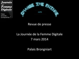 Revue	
  de	
  presse	
  
	
  
La	
  Journée	
  de	
  la	
  Femme	
  Digitale	
  
7	
  mars	
  2014	
  
	
  
Palais	
  Brongniart	
  
 