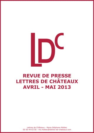 revue de presse
Lettres de châteaux
AVRIL - Mai 2013
Lettres de Châteaux - Marie-Stéphane Malbec
05 56 44 63 50 - ms.malbec@lettres-de-chateaux.com
 