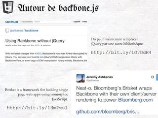 Autour de ba#bone.js
http://bit.ly/1G7DdH4
http://bit.ly/1Hm2xul
On peut maintenant remplacer
jQuery par une autre bibliothèque.
Brisket is a framework for building single
page web apps using isomorphic
JavaScript.
 