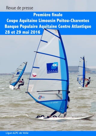 Première finale
Coupe Aquitaine Limousin Poitou-Charentes
Banque Populaire Aquitaine Centre Atlantique
28 et 29 mai 2016
Revue de presse
Ligue ALPC de Voile
 