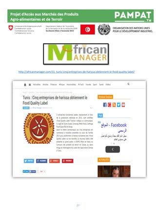 27
http://africanmanager.com/11_tunis-cinq-entreprises-de-harissa-obtiennent-le-food-quality-label/
 