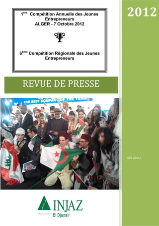 06/11/2012
2012  
REVUE DE PRESSE 
1ère
Compétition Annuelle des Jeunes
Entrepreneurs
ALGER - 7 Octobre 2012
6ème
Compétition Régionale des Jeunes
Entrepreneurs
 