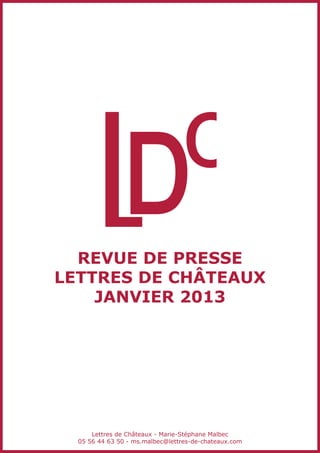 revue de presse
Lettres de châteaux
    Janvier 2013




      Lettres de Châteaux - Marie-Stéphane Malbec
  05 56 44 63 50 - ms.malbec@lettres-de-chateaux.com
 